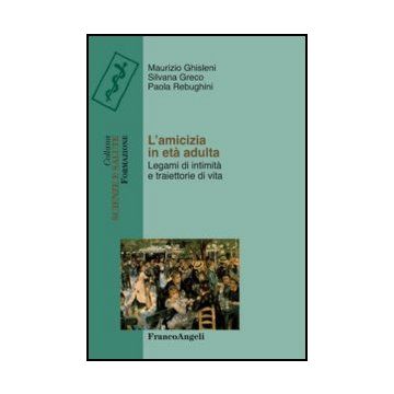 L' Amicizia In Eta' Adulta. Legami Di Intimita' E Traiettorie Di Vita  - Ghisleni Maurizio; Rebughini Paola; Greco Silvana - Franco Angeli - 9788856845990 - Famiglia E Relazioni Interpersonali, Sociologia, Gruppi Sociali In Base All'eta: Adulti