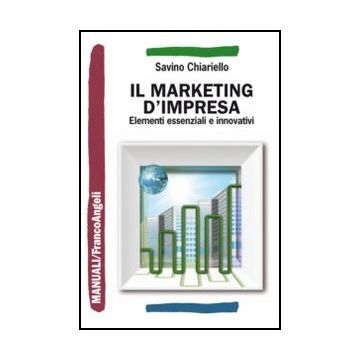 Il Marketing D'impresa. Elementi Essenziali E Innovativi  - Chiariello Savino - Franco Angeli - 9788856846119