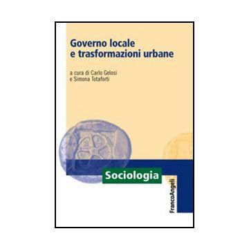 Governo Locale E Trasformazioni Urbane - Gelosi C. ; Totaforti S.  - Franco Angeli - 9788856846140 - Politiche Del Governo Locale, Sociologia, Comunita Urbane