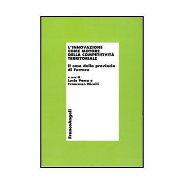 L'innovazione come motore della competitività territoriale. Il caso della provincia di Ferrara  - Poma L. ; Nicolli F.  - Franco Angeli - 9788856846188 - Economia