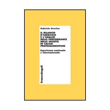 Il Bilancio D'esercizio E L'analisi Delle Performance Nelle Societa' Di Calcio Professionistiche. Esperienza Nazionale E Internazionale  - Gravina Gabriele - Franco Angeli - 9788856846232 - Industria Dello Sport E Del Tempo Libero, Gestione Contabile