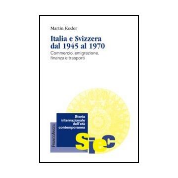 Italia E Svizzera Dal 1945 Al 1970. Commercio, Emigrazione, Finanza E Trasporti - Kuder Martin - Franco Angeli - 9788856846263 - Dal 1960 Al 1970, Storia D'europa, Storia Postbellica Del 20. Secolo: Dal 1945 Al 2000, Storia Economica