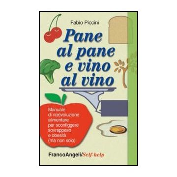 Pane al pane e vino al vino. Manuale di ri(e)voluzione alimentare per sconfiggere sovrappeso e obesità (ma non solo) - Piccini Fabio - Franco Angeli - 9788856846492 - Disordini Alimentari, Diete E Dietologia
