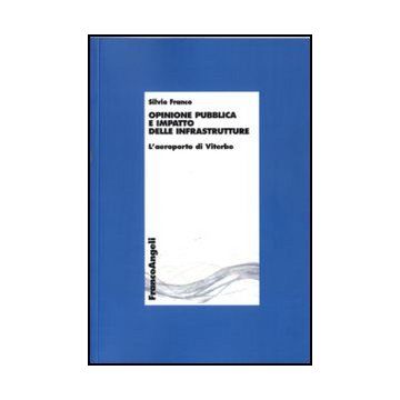 Opinione Pubblica E Impatto Delle Infrastrutture. L'aeroporto Di Viterbo - Franco Silvio - Franco Angeli - 9788856846539 - Affari E Gestione (management)