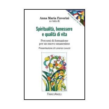 Spiritualita', Benessere E Qualita' Di Vita. Percorsi Di Formazione Per Un Nuovo Umanesimo - Favorini A. M.  - Franco Angeli - 9788856846829 - Didattica: Strategie E Linee Di Condotta Dell'educazione, Filosofia E Teoria Dell'educazione