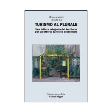 Turismo al plurale. Una lettura integrata del territorio per un'offerta turistica sostenibile - Meini M.  - Franco Angeli - 9788856846850 - Industria Turistica, Geografia Economica
