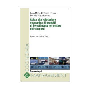 Guida Alla Valutazione Economica Di Progetti Di Investimento Nel Settore Dei Trasporti - Maffii Silvia; Parolin Riccardo; Scatamacchia Rosario - Franco Angeli - 9788856846928 - Industrie Dei Trasporti, Gestione Di Progetti
