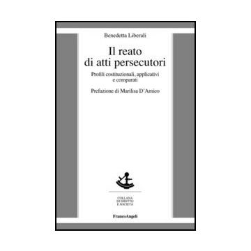 Il Reato Di Atti Persecutori. Profili Costituzionali, Applicativi E Comparati  - Liberali Benedetta - Franco Angeli - 9788856846966 - Diritto Comparato, Reati Contro La Persona
