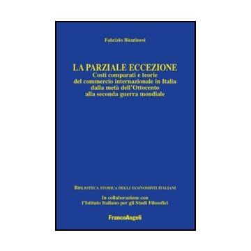 La parziale eccezione. Costi comparati e teorie del commercio internazionale in Italia dalla metà dell'Ottocento alla seconda guerra mondiale - Bientinesi Fabrizio - Franco Angeli - 9788856847130 - 20. Secolo, Commercio Internazionale, Storia Econom