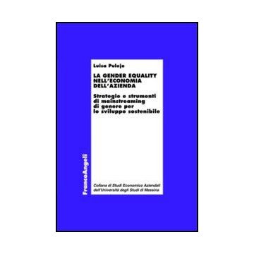La Gender Equality Nell'economia Dell'azienda. Strategie E Strumenti Di Mainstreaming Di Genere Per Lo Sviluppo Sostenibile  - Pulejo Luisa - Franco Angeli - 9788856847192