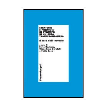 Strategie e politiche di sviluppo di un'area transfrontaliera. Il caso dell'Insubria - Bednarz F. ; Garofoli G. ; Losa F.  - Franco Angeli - 9788856847338 - Svizzera, Economia Dello Sviluppo, Economia Dell'organizzazione Industriale, Commercio I