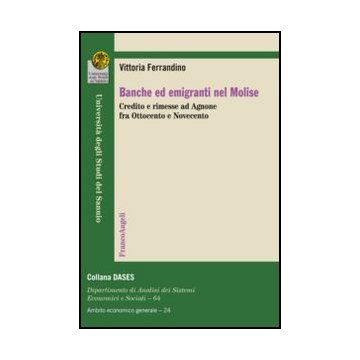 Banche Ed Emigranti Nel Molise. Credito E Rimesse Ad Agnone Fra Ottocento E Novecento - Ferrandino Vittoria - Franco Angeli - 9788856847413