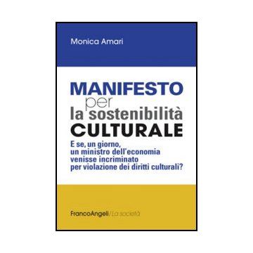 Manifesto per la sostenibilità culturale. E se, un giorno, un ministro dell'economia venisse incriminato per violazione dei diritti culturali? - Amari Monica - Franco Angeli - 9788856847628 - Politiche Del Governo Centrale, Cultura E Societa