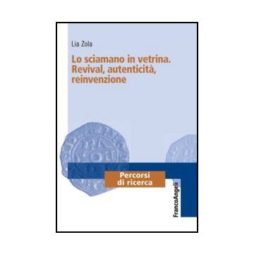 Lo Sciamano In Vetrina. Revival, Autenticita', Reinvenzione  - Zola Lia E. - Franco Angeli - 9788856847727
