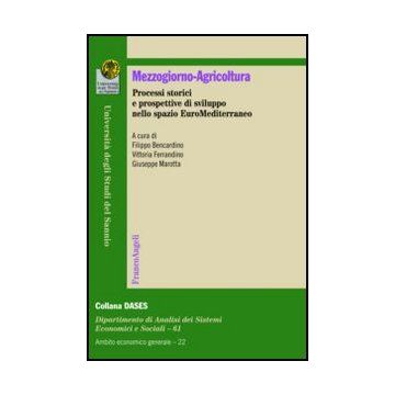 Mezzogiorno-agricoltura. Processi Storici E Prospettive Di Sviluppo Nello Spazio Euromediterraneo - Bencardino F. ; Ferrandino V. ; Marotta G.  - Franco Angeli - 9788856847734 - Italia Meridionale E Isole, Macroeconomia, Agricoltura E Industrie Affini