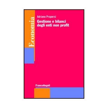 Gestione E Bilanci Degli Enti Non Profit - Propersi Adriano - Franco Angeli - 9788856847741 - Gestione Contabile E Tenuta Dei Libri Contabili, Organizzazioni Senza Scopo Di Lucro, Gestione E Tecniche Di Gestione