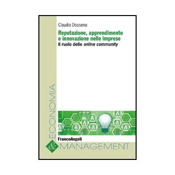 Reputazione, Apprendimento E Innovazione Nelle Imprese. Il Ruolo Delle Online Community - Dossena Claudia - Franco Angeli - 9788856847833 - Gestione Delle Informazioni