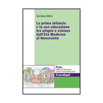 La prima infanzia e la sua educazione tra utopia e scienza dall'Età Moderna al Novecento   - Merlo Giordana - Franco Angeli - 9788856847949 - Gruppi Sociali In Base All'eta: Bambini, Filosofia E Teoria Dell'educazione