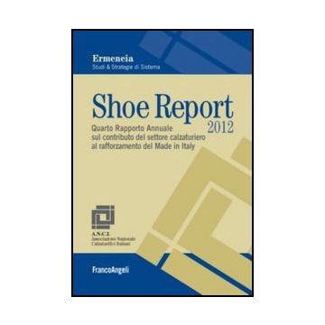 Shoe Report 2012. Quarto Rapporto Annuale Sul Contributo Del Settore Calzaturier Al Rafforzamento Del Made In Italy - Ermeneia  - Franco Angeli - 9788856847987 - Italia, Industrie Manifatturiere, Manifattura Di Abbigliamento E Calzature