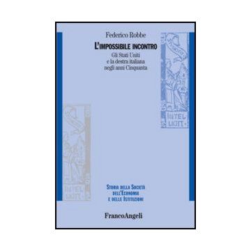 L’impossibile incontro. Gli Stati Uniti e la destra italiana negli anni Cinquanta - Robbe Federico - Franco Angeli - 9788856848304