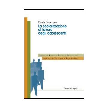 La Socializzazione Al Lavoro Degli Adolescenti  Nelle Organizzazioni - Benevene Paula - Franco Angeli - 9788856848342
