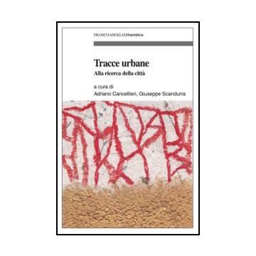 Tracce Urbane. Alla Ricerca Della Citta' - Cancellieri A. ; Scandurra G.  - Franco Angeli - 9788856848427 - Antropologia, Sociologia
