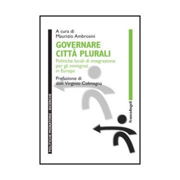 Governare città plurali. Politiche locali di integrazione per gli immigrati in Europa - Ambrosini M.  - Franco Angeli - 9788856848465 - Politiche Del Governo Locale, Migrazioni, Immigrazione, Emigrazione, Comunita Urbane