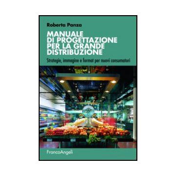 Manuale di progettazione per la grande distribuzione. Strategie, immagine e format per nuovi consumatori - Panza Roberta - Franco Angeli - 9788856848717 - Industrie Della Distribuzione, Edifici Pubblici: Edifici Civili, Commerciali, Industriali Ecc.