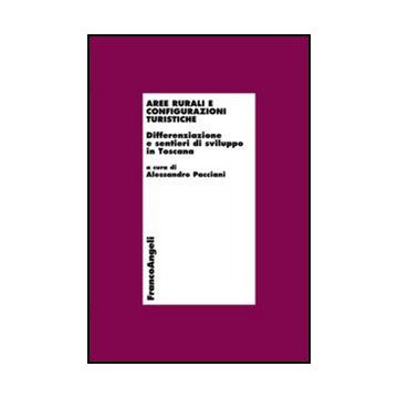 Aree Rurali E Configurazioni Turistiche. Differenziazione E Sentieri Di Sviluppo In Toscana - Pacciani A.  - Franco Angeli - 9788856848748 - Toscana, Geografia Economica, Industria Turistica