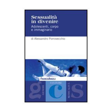 Sessualita' In Divenire. Adolescenti, Corpo E Immaginario - Porrovecchio Alessandro - Franco Angeli - 9788856848755 - Gruppi Sociali In Base All'eta: Adolescenti, Sociologia Delle Relazioni Sessuali, Gruppi Sociali In Base All'eta: Bambini