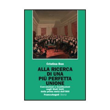 Alla ricerca di una più perfetta Unione. Convenzioni e Costituzioni negli Stati Uniti della prima metà dell'800 - Bon Cristina - Franco Angeli - 9788856848809