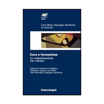 Cura E Formazione. Le Organizzazioni Che Curano - Mori L. ; Varchetta G.  - Franco Angeli - 9788856848847 - Formazione Industriale E Professionale