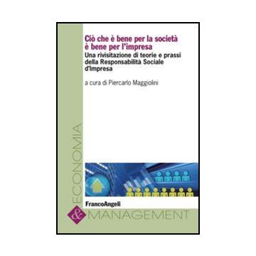 Ciò che è bene per la società è bene per l'impresa. Una rivisitazione di teorie e prassi della Responsabilità Sociale d'Impresa - Maggiolini P.  - Franco Angeli - 9788856848854 - Responsabilita Di Impresa E Corporate Governance, Etica Degli Affar