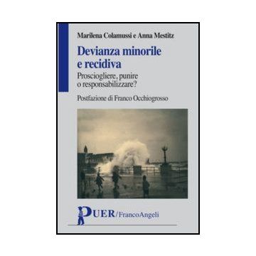 Devianza Minorile E Recidiva. Prosciogliere, Punire O Responsabilizzare? - Colamussi Marilena; Mestitz Anna - Franco Angeli - 9788856848885 - Italia, Diritto Penale Minorile, Procedura Penale, Delinquenza Minorile