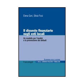 Il Dissesto Finanziario Negli Enti Locali. Un Modello Per L'analisi E La Prevenzion Dei Default  - Gori Elena; Fissi Silvia - Franco Angeli - 9788856849035 - Finanza Pubblica