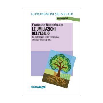 Le Umiliazioni Dell'esilio. Le Patologie Della Vergogna Dei Figli Dei Migranti  - Rosenbaum Francine - Franco Angeli - 9788856849349 - Servizi Di Consulenza E Terapia Psicologica