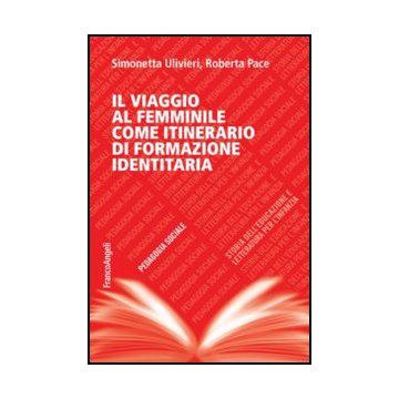 Il Viaggio Al Femminile Come Itinerario Di Formazione Identitaria  - Ulivieri Simonetta; Pace Roberta - Franco Angeli - 9788856849424