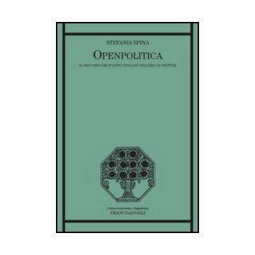 Openpolitica. Il Discorso Dei Politici Italiani Nell'era Di Twitter - Spina Stefania - Franco Angeli - 9788856849516