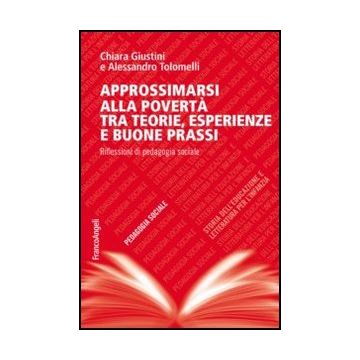 Approssimarsi alla povertà tra teorie, esperienze e buone prassi. Riflessioni di pedagogia sociale - Giustini Chiara; Tolomelli Alessandro - Franco Angeli - 9788856849769