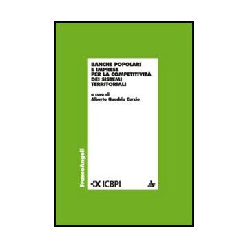 Banche Popolari E Imprese Per La Competitivita' Dei Sistemi Territoriali - Quadrio Curzio A.  - Franco Angeli - 9788856849851 - Economia Politica