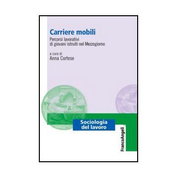 Carriere Mobili. Percorsi Lavorativi Di Giovani Istruiti Nel Mezzogiorno - Cortese A.  - Franco Angeli - 9788856849981 - Sociologia Del Lavoro E Dell'impiego