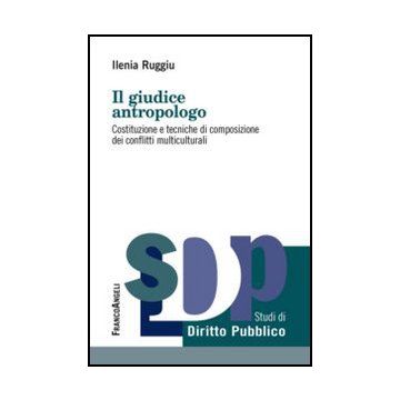 Il giudice antropologo. Costituzione e tecniche di composizione dei conflitti multiculturali - Ruggiu Ilenia - Franco Angeli - 9788856856064 - Diritto E Societa