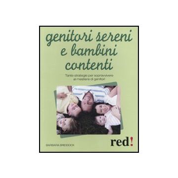 Genitori Sereni E Bambini Contenti. Tante Strategie Per Sopravvivere Al Mestiere Di Genitori - Briddock Barbara - Red Edizioni - 9788857302614