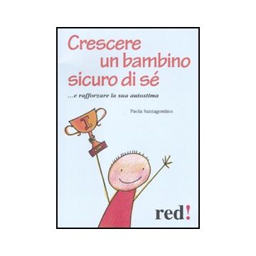 Crescere Un Bambino Sicuro Di Se'... E Rafforzare La Sua  Autostima - Santagostino Paola - Red Edizioni - 9788857303208