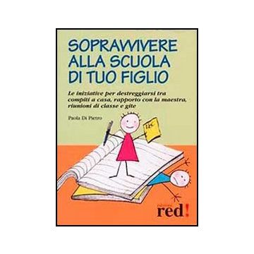 Sopravvivere Alla Scuola Di Tuo Figlio. Le Iniziative Per Destreggiarsi Tra Compiti A Casa, Rapporto Con La Maestra, Riunioni Di Classe E Gite - Di Pietro Paola - Red Edizioni - 9788857304311