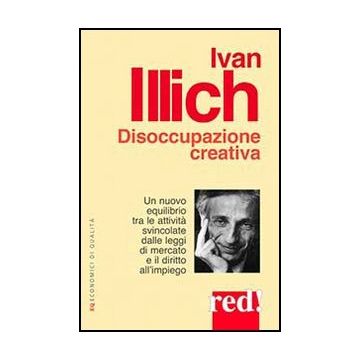 Disoccupazione Creativa - Illich Ivan - Red Edizioni - 9788857304991