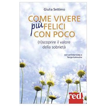 Come Vivere Felici Con Poco. scoprire Il Valore Della Sobrieta' - Settimo Giulia - Red Edizioni - 9788857305738