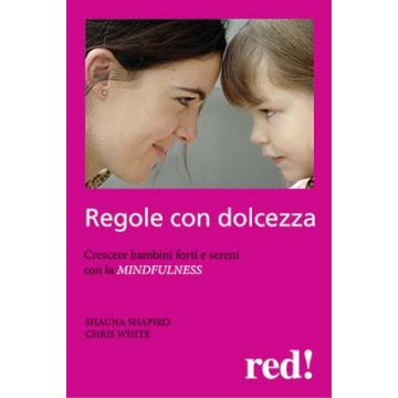 Regole Con Dolcezza. Crescere Bambini Forti E Sereni Con La Mindfulness - Shapiro Shauna L.; White Chris - Red Edizioni - 9788857305783