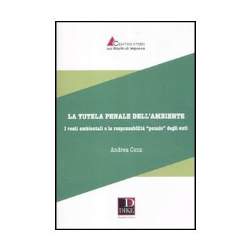La Tutela Penale Dell'ambiente. I Reati Ambientali E La Responsabilita'«penale» Degli Enti  - Conz Andrea - Dike Giuridica Editrice - 9788858200858