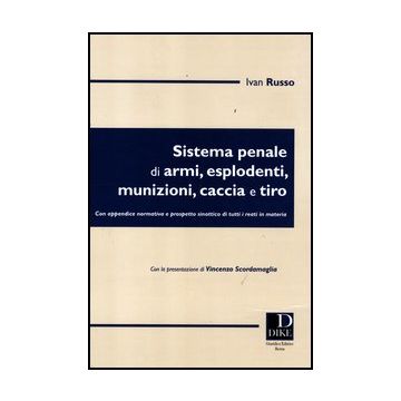 Sistema Penale Di Armi, Esplodenti, Munizioni, Caccia E Tiro - Russo Ivan - Dike Giuridica Editrice - 9788858201107